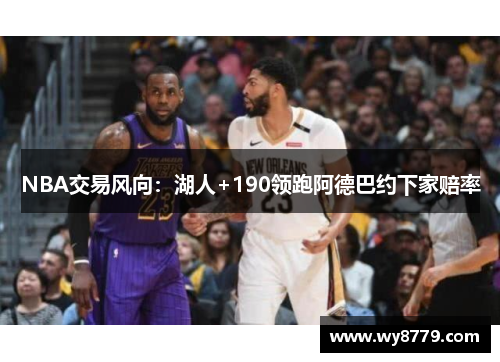 NBA交易风向：湖人+190领跑阿德巴约下家赔率