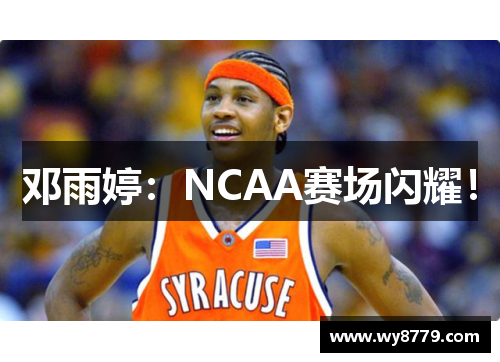 邓雨婷：NCAA赛场闪耀！